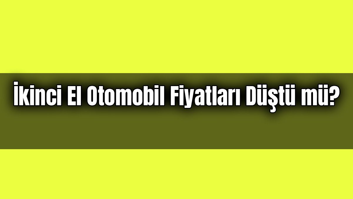 İkinci El Otomobil Fiyatları Düştü Mü? Anketimize Katılın