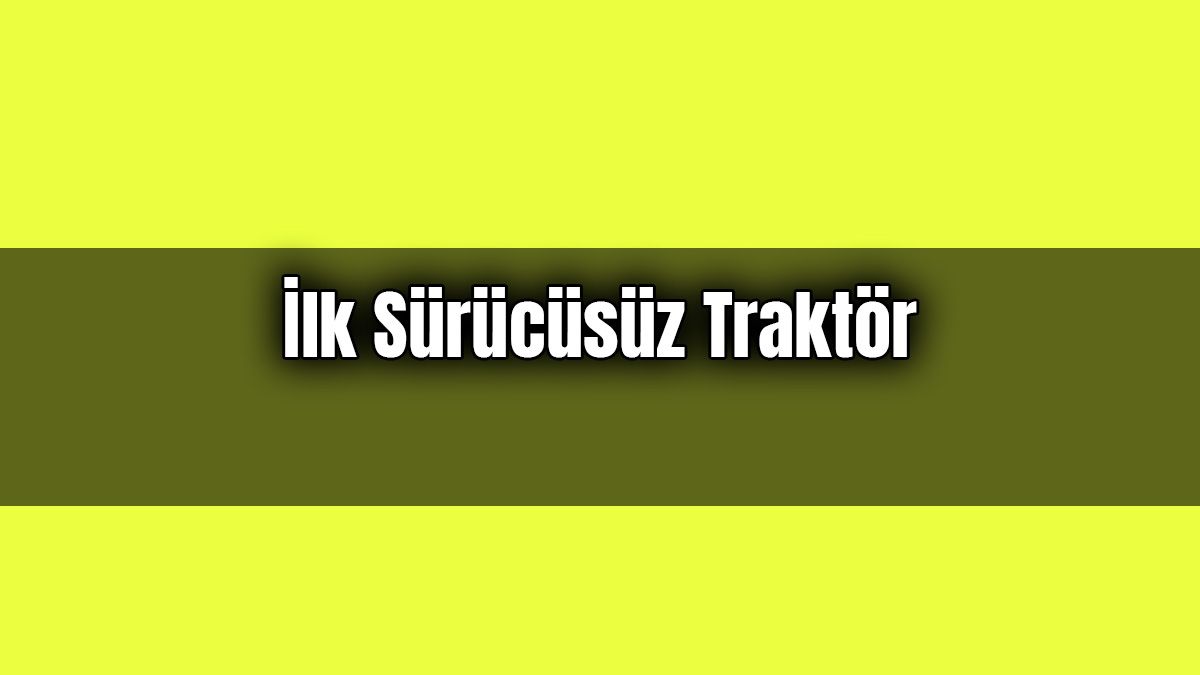İlk Sürücüsüz Traktör: Kendi Ekip Kendi Biçiyor