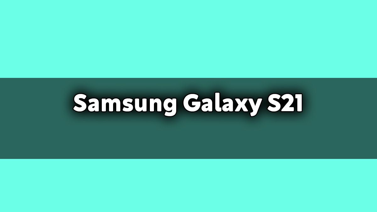 Samsung Galaxy S21 Özellikleri Açıklandı