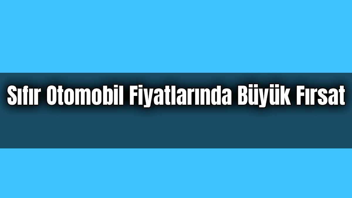Sıfır Otomobil Fiyatlarında Büyük Fırsat Güncel Otomobil Kampanyaları