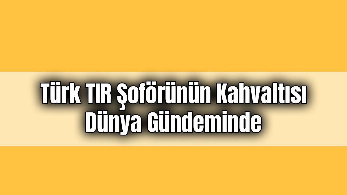 Türk Tir Şoförünün Kahvaltısı Dünya Gündeminde