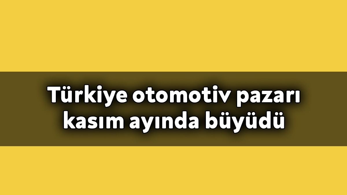 Türkiye Otomotiv Pazarı Kasım Ayında Büyüdü