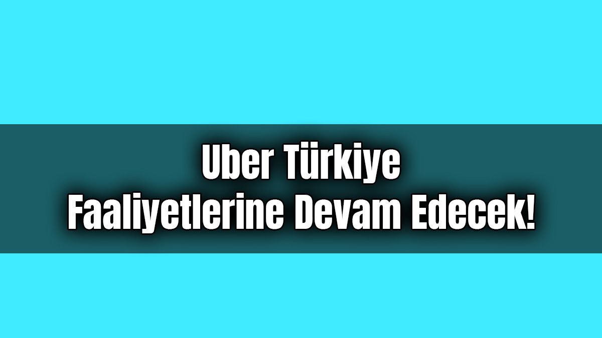 Uber Türkiye Faaliyetlerine Devam Edecek!