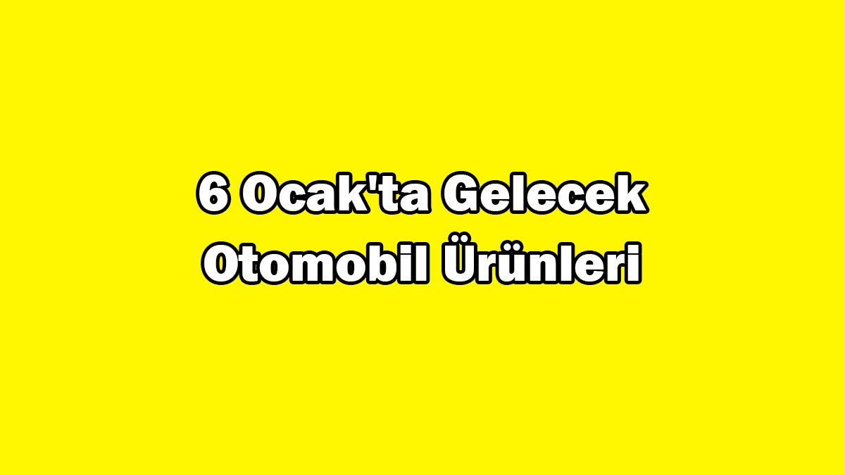 6 Ocak'ta Gelecek Otomobil Ürünleri ve Aksesuarları