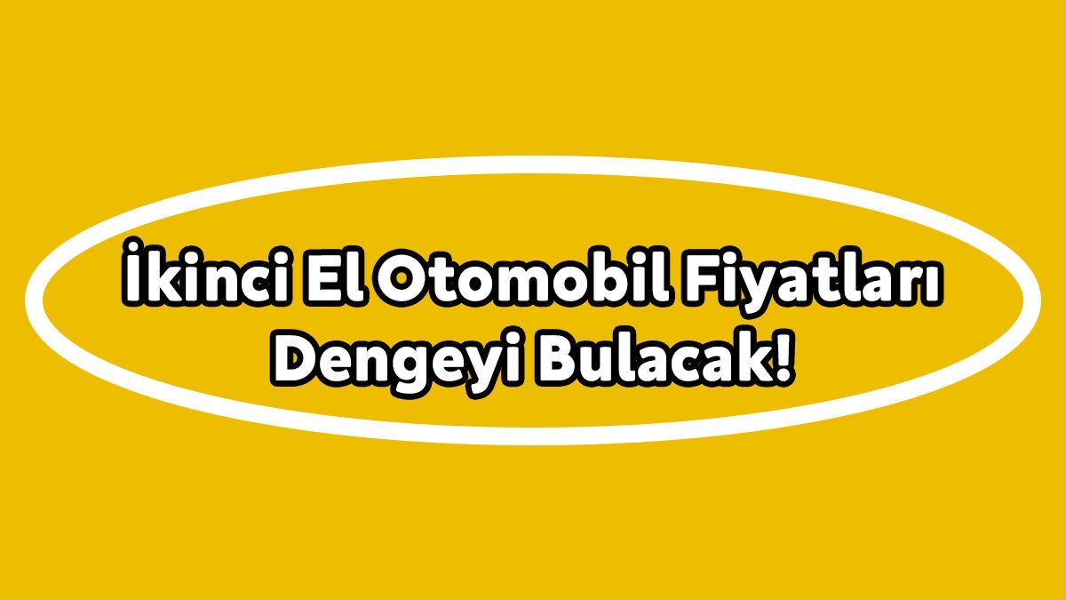İkinci El Otomobil Fiyatları Dengeyi Bulacak!