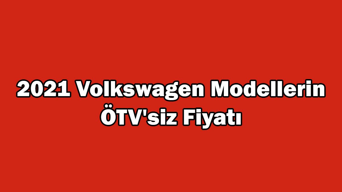 2021 Volkswagen Modellerin Ötv'siz Fiyatı ne Kadar?