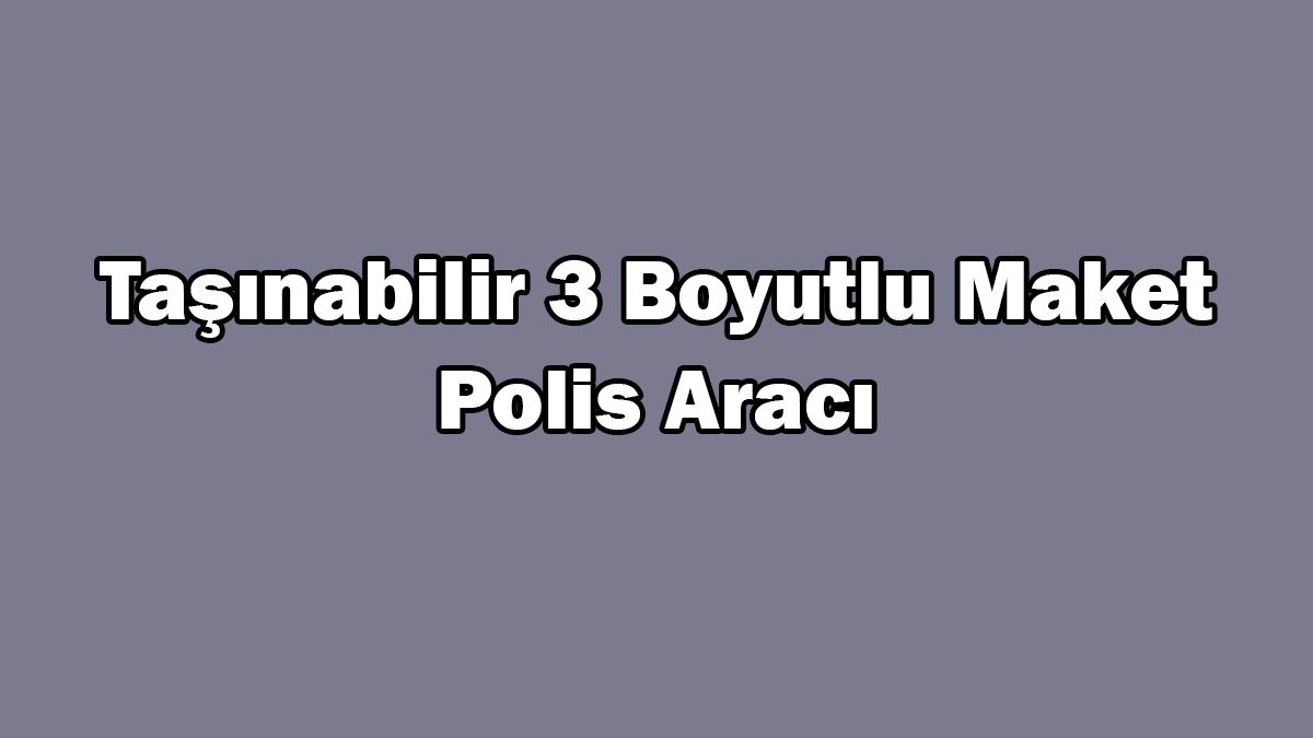 Taşınabilir 3 Boyutlu 'Maket Polis Aracı' Üretildi