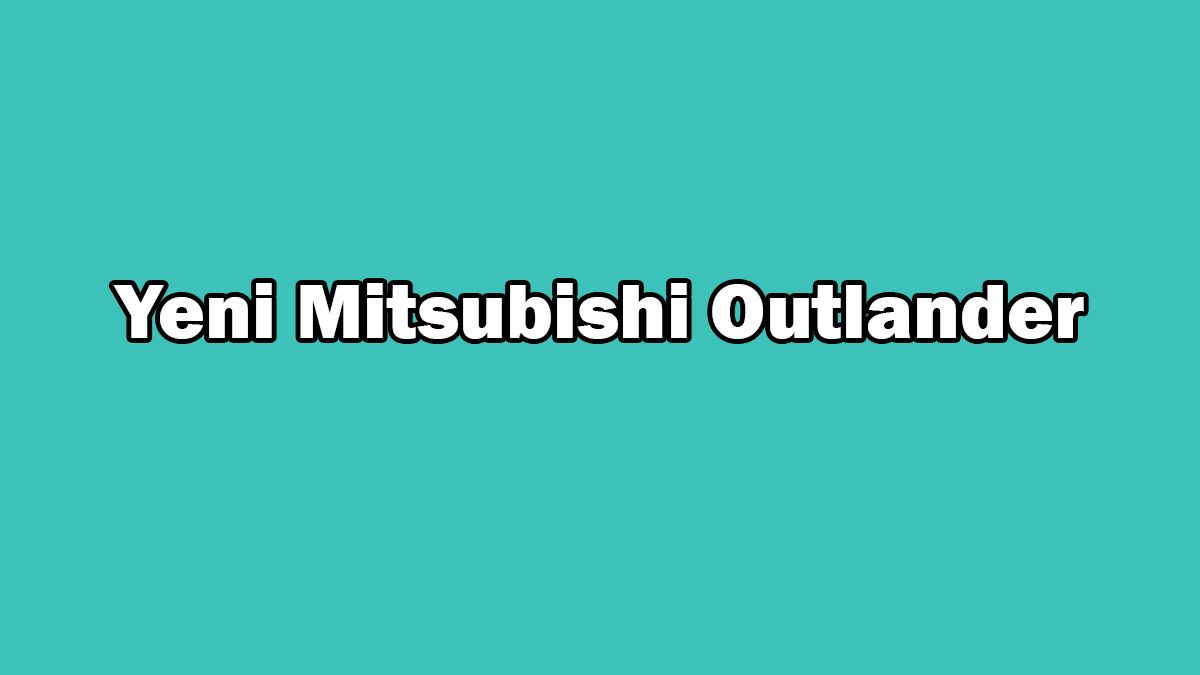 Yeni Mitsubishi Outlander Özellikleri Açıklandı