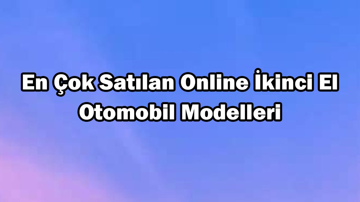 En Çok Satılan Online İkinci El Otomobil Modelleri Açıklandı