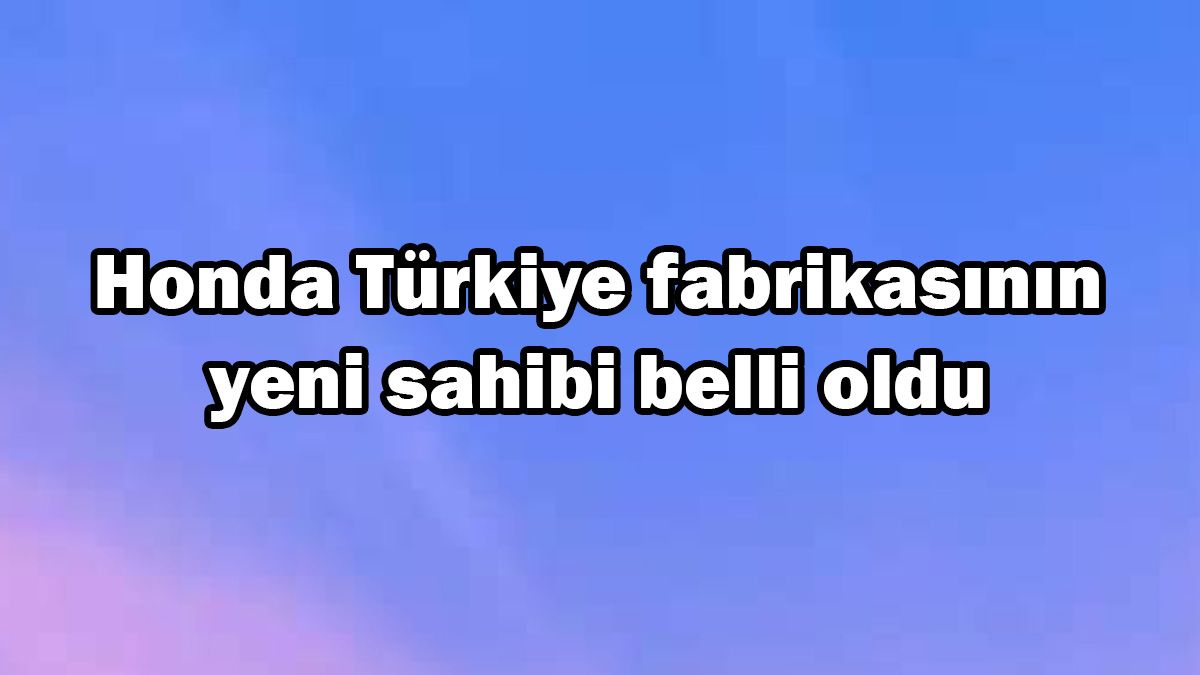 Honda Türkiye Fabrikasının Yeni Sahibi Belli Oldu