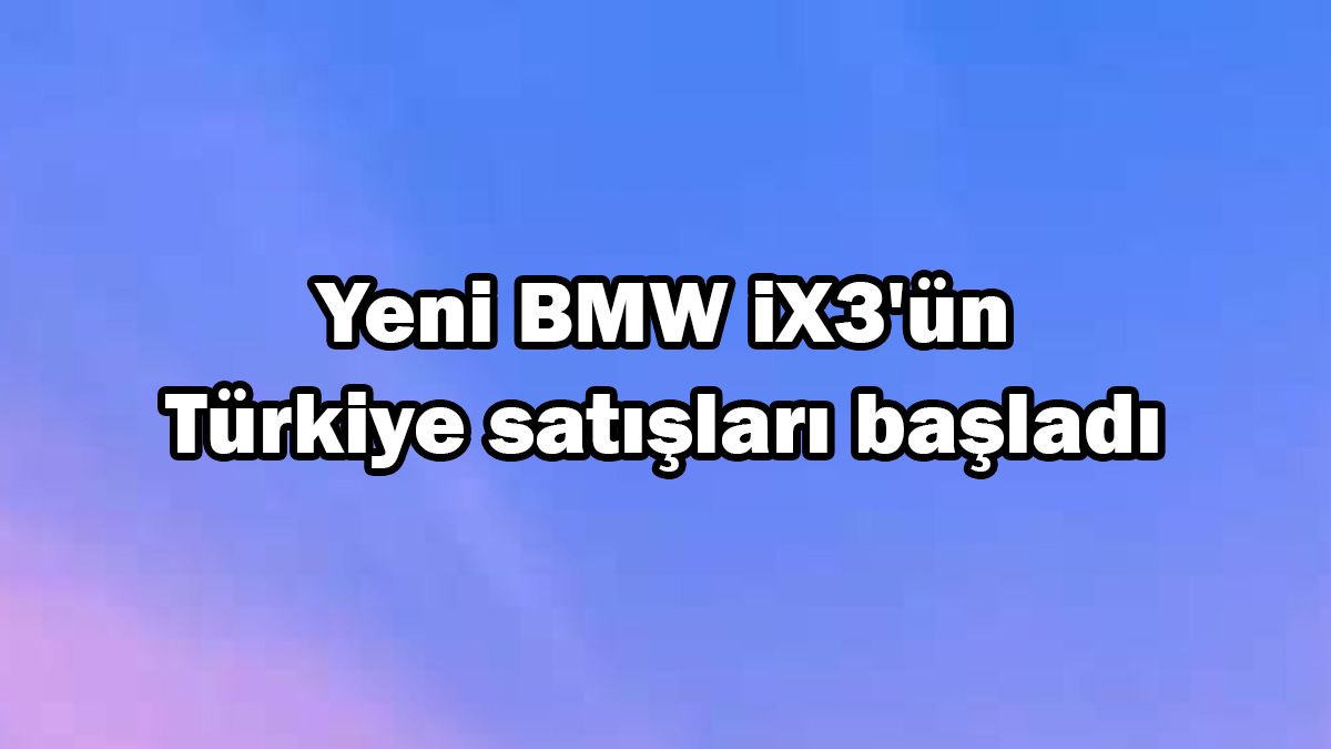 Yeni Bmw Ix3'Ün Türkiye Satışları Başladı
