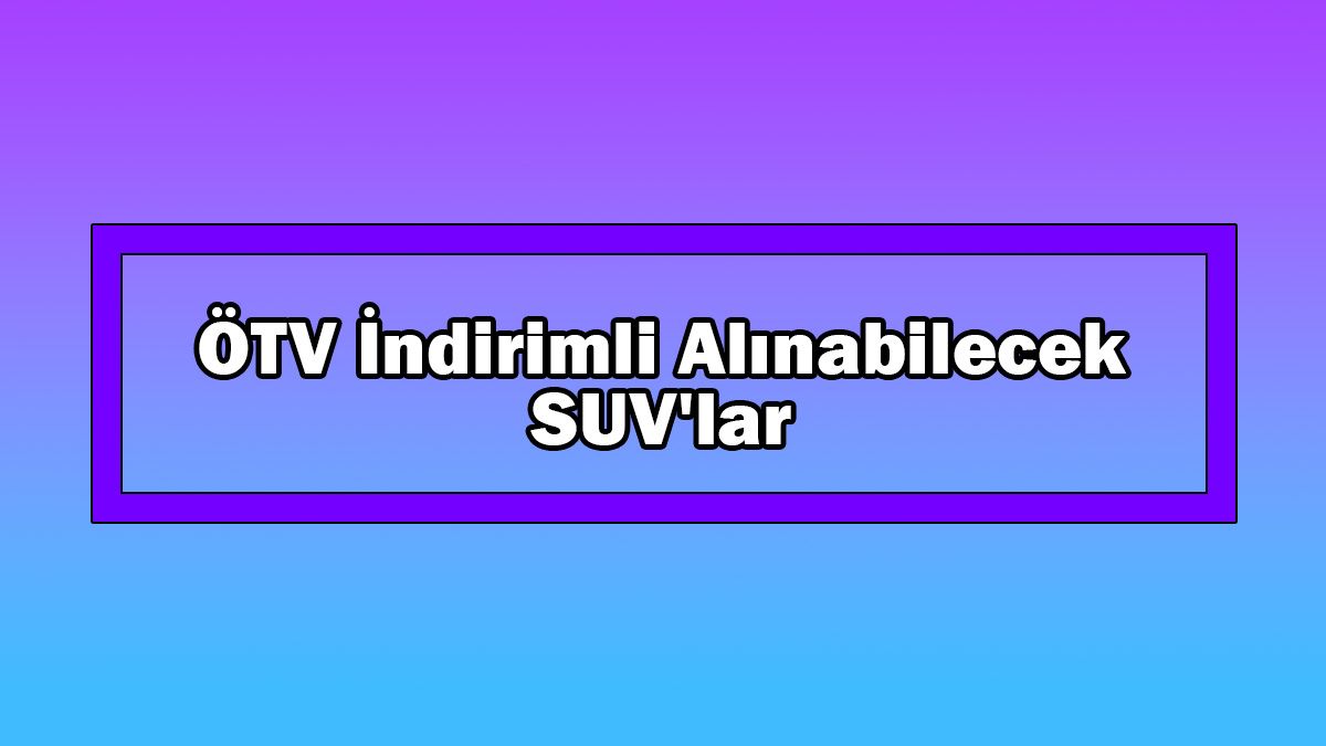 330 Bin Tl Liste Fiyatlı Ötv İndirimli Alınabilecek Suv'lar