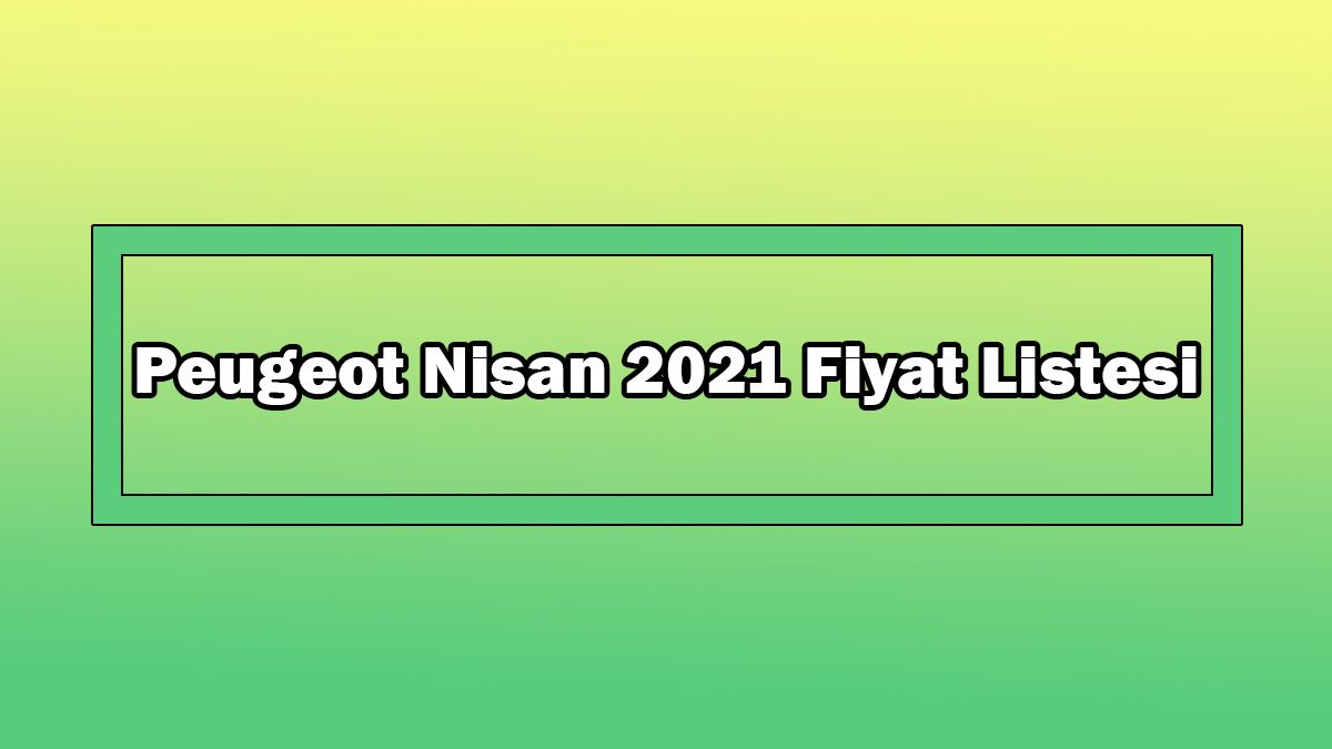 Peugeot Nisan 2021 Fiyat Listesi Açıklandı