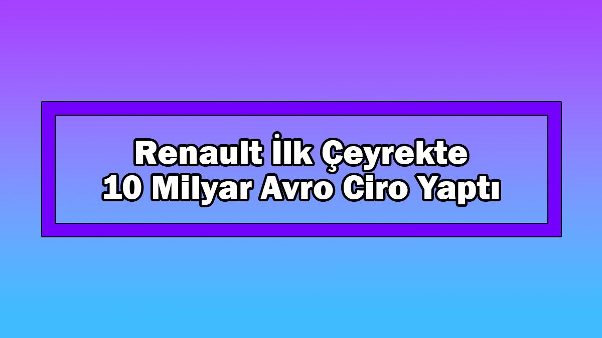 Renault İlk Çeyrekte 10 Milyar Avro Ciro Yaptı