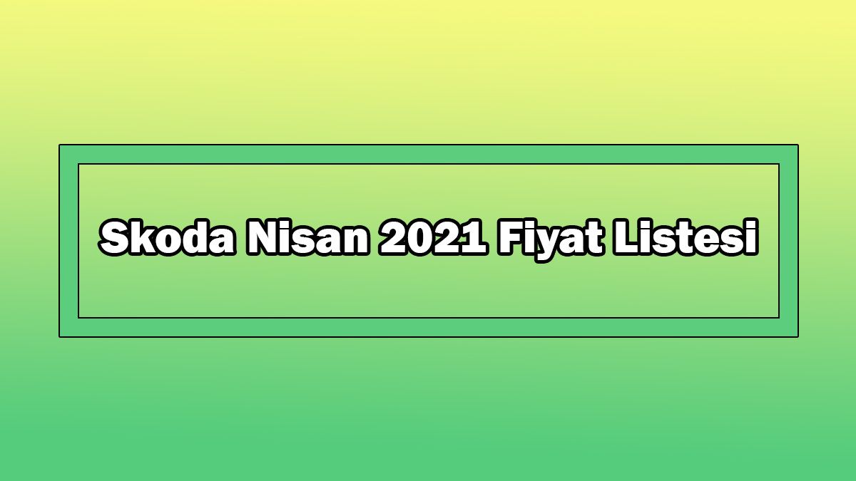 Skoda Nisan 2021 Fiyat Listesi Açıklandı