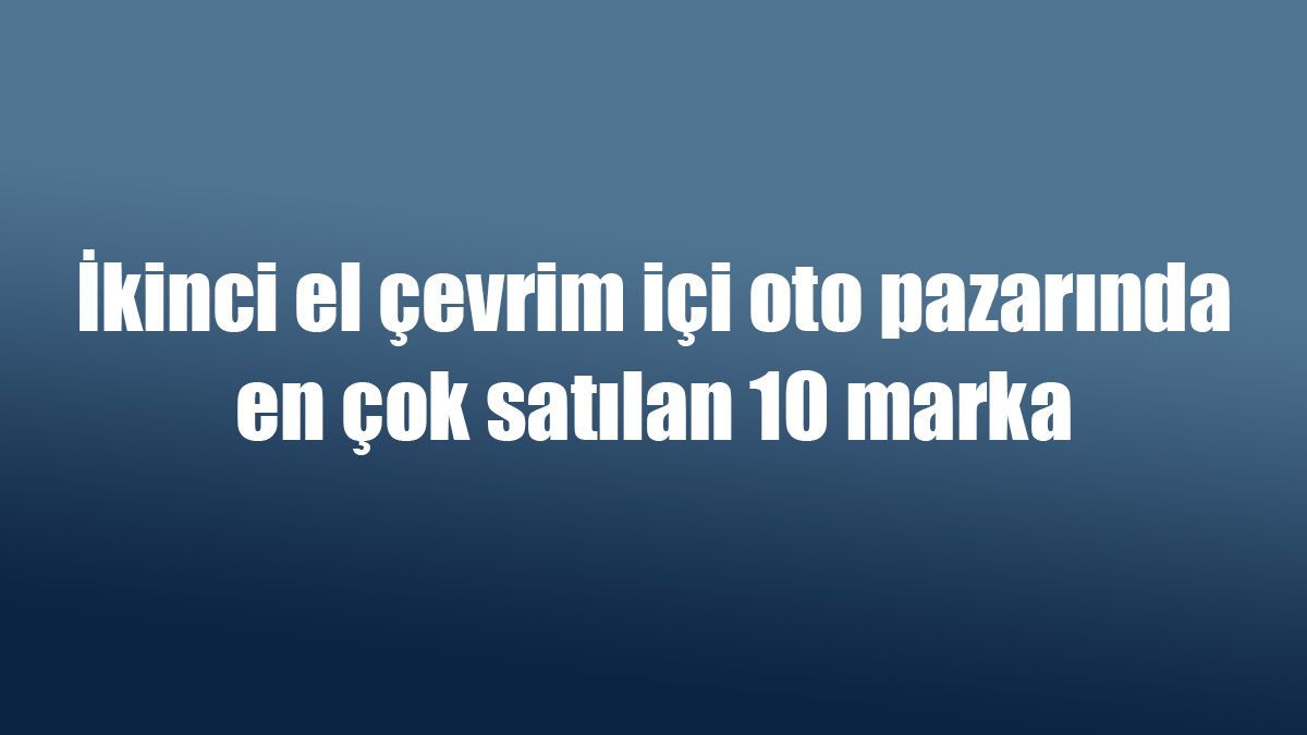 İkinci El Çevrim Içi Oto Pazarında En Çok Satılan 10 Marka