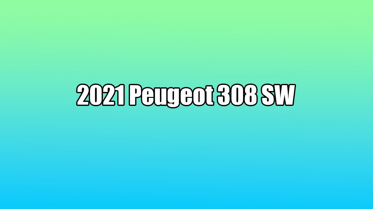 Yeni 2021 Peugeot 308 Sw Tanıtıldı! İşte Özellikleri