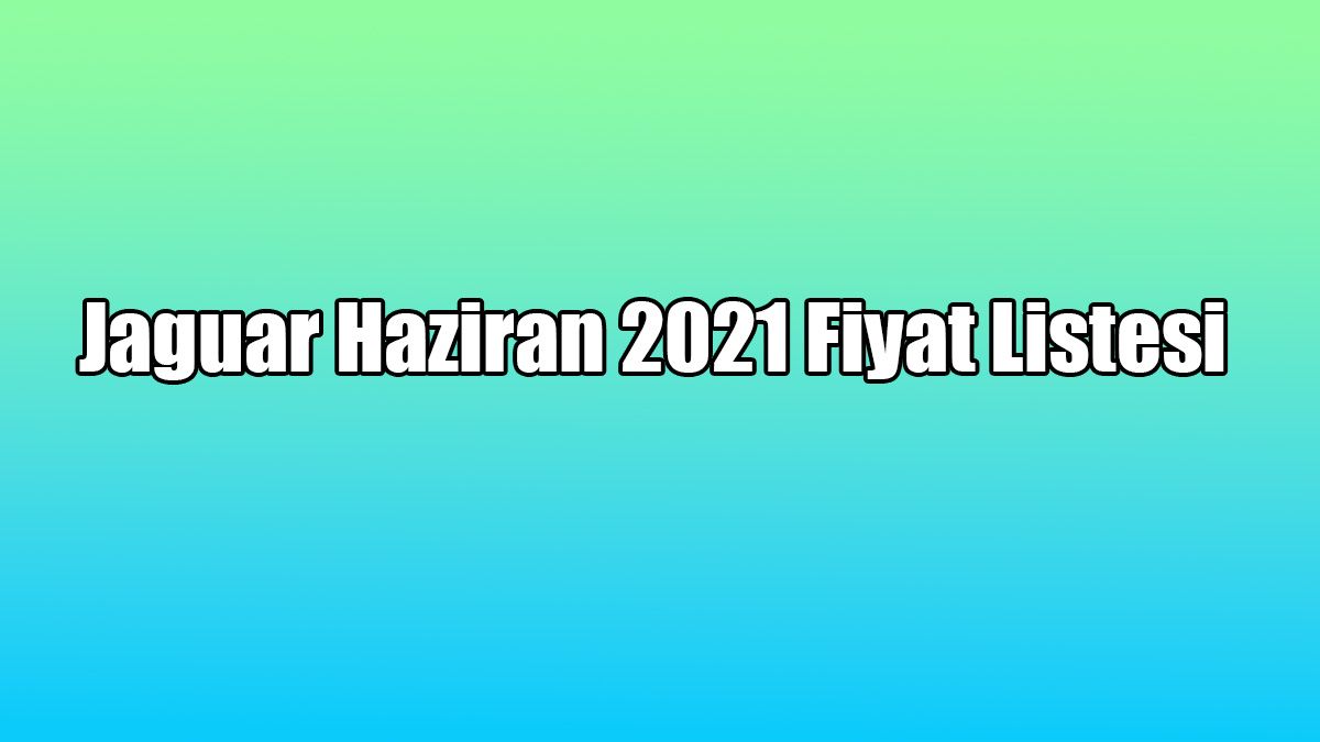 Jaguar Haziran 2021 Fiyat Listesi