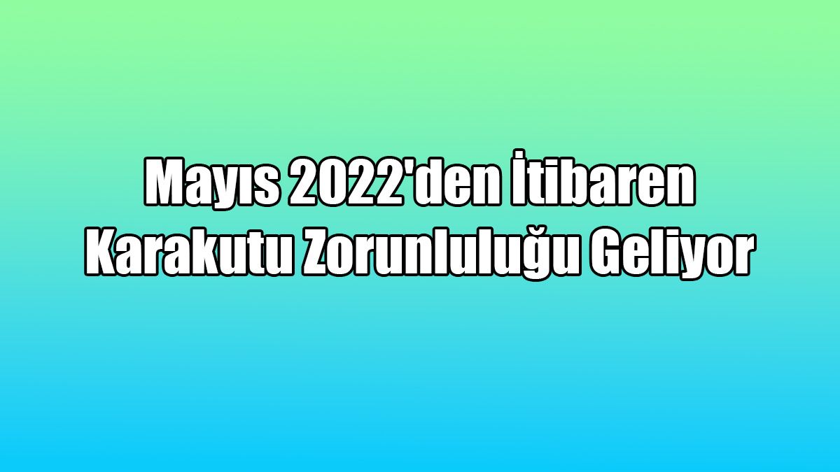 Mayıs 2022'Den İtibaren Karakutu Zorunluluğu Geliyor